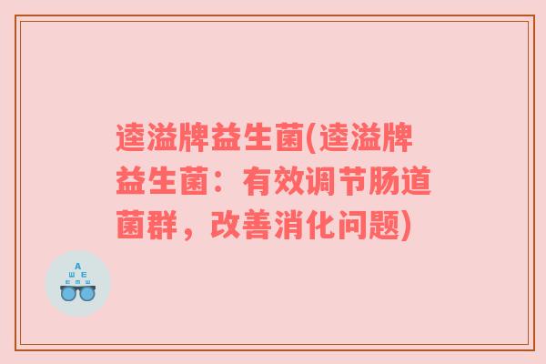 逵溢牌益生菌(逵溢牌益生菌：有效调节肠道菌群，改善消化问题)
