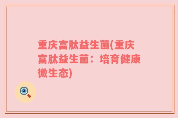重庆富肽益生菌(重庆富肽益生菌：培育健康微生态)
