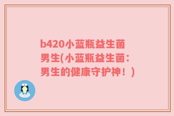 b420小蓝瓶益生菌男生(小蓝瓶益生菌：男生的健康守护神！)