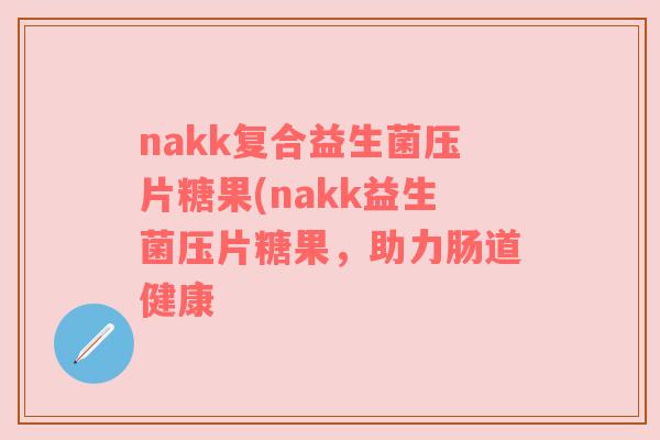 nakk复合益生菌压片糖果(nakk益生菌压片糖果，助力肠道健康