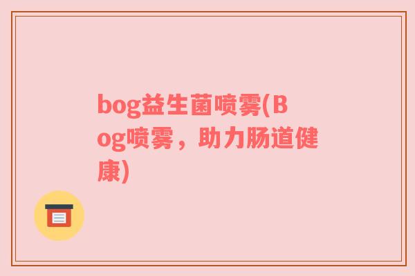 bog益生菌喷雾(Bog喷雾，助力肠道健康)
