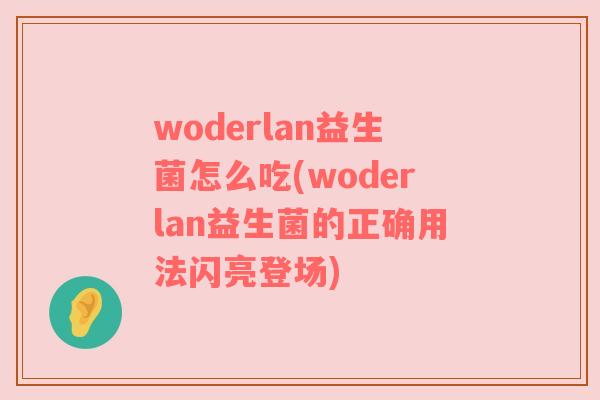 woderlan益生菌怎么吃(woderlan益生菌的正确用法闪亮登场)