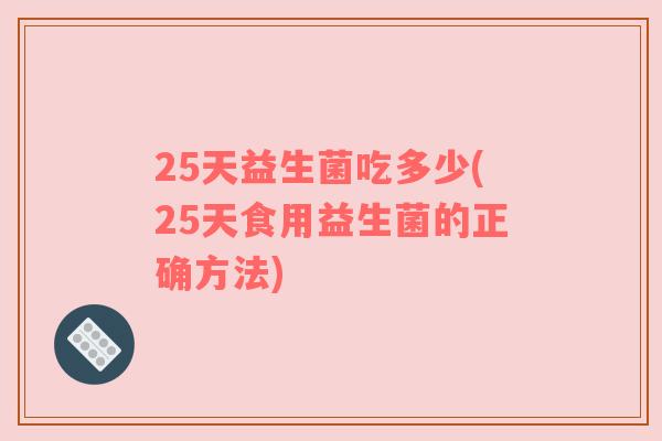 25天益生菌吃多少(25天食用益生菌的正确方法)
