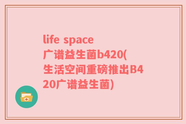 life space广谱益生菌b420(生活空间重磅推出B420广谱益生菌)