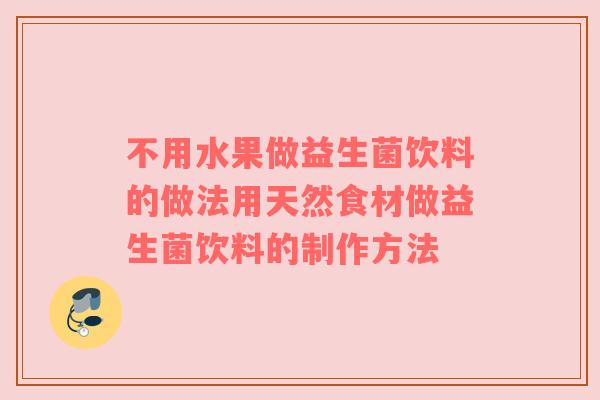 不用水果做益生菌饮料的做法用天然食材做益生菌饮料的制作方法
