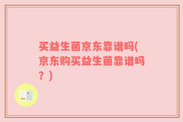 买益生菌京东靠谱吗(京东购买益生菌靠谱吗?) 买益生菌京东靠谱吗(京东购买益生菌靠谱吗?)