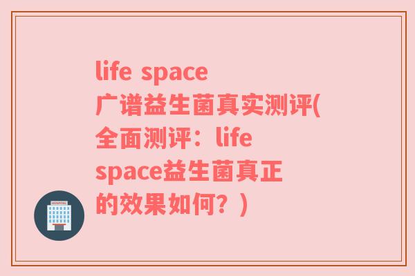 life space广谱益生菌真实测评(全面测评:life space益生菌真正的效果如何?) life space广谱益生菌真实测评(全面测评:life space益生菌真正的效果如何?)