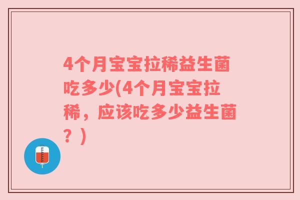 4个月宝宝拉稀益生菌吃多少(4个月宝宝拉稀,应该吃多少益生菌?) 4个月宝宝拉稀益生菌吃多少(4个月宝宝拉稀,应该吃多少益生菌?)