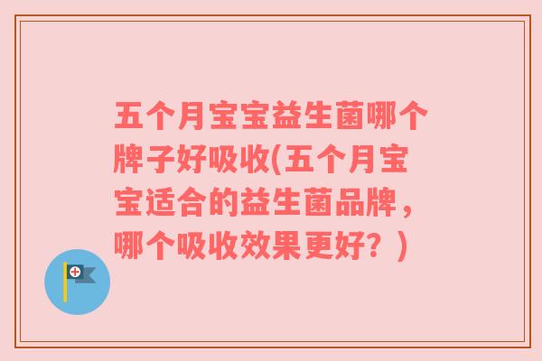 五个月宝宝益生菌哪个牌子好吸收(五个月宝宝适合的益生菌品牌,哪个吸收效果更好?) 五个月宝宝益生菌哪个牌子好吸收(五个月宝宝适合的益生菌品牌,哪个吸收效果更好?)