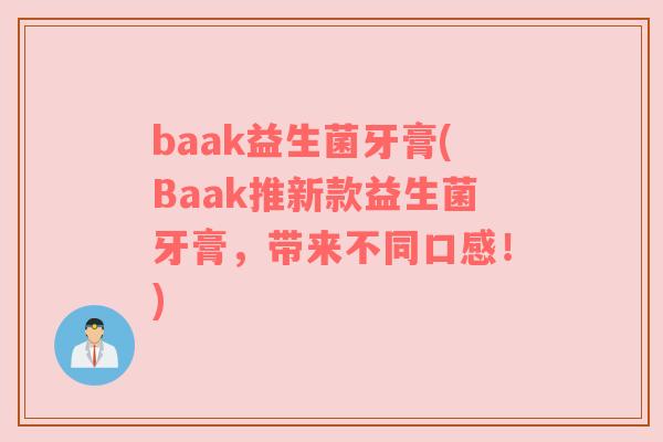 baak益生菌牙膏(Baak推新款益生菌牙膏,带来不同口感!) baak益生菌牙膏(Baak推新款益生菌牙膏,带来不同口感!)