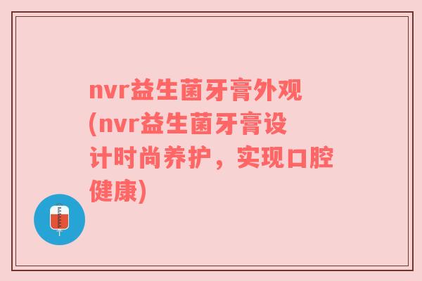 nvr益生菌牙膏外观(nvr益生菌牙膏设计时尚养护,实现口腔健康) nvr益生菌牙膏外观(nvr益生菌牙膏设计时尚养护,实现口腔健康)