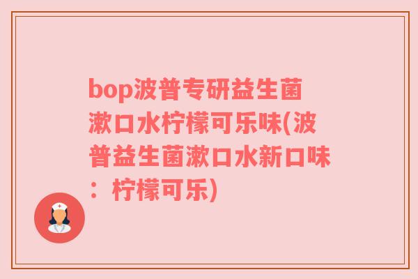 bop波普专研益生菌漱口水柠檬可乐味(波普益生菌漱口水新口味：柠檬可乐)