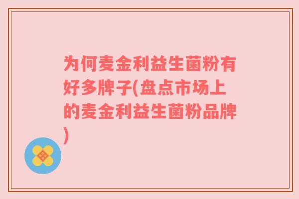 为何麦金利益生菌粉有好多牌子(盘点市场上的麦金利益生菌粉品牌)