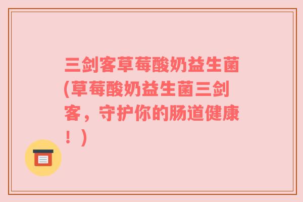 三剑客草莓酸奶益生菌(草莓酸奶益生菌三剑客，守护你的肠道健康！)