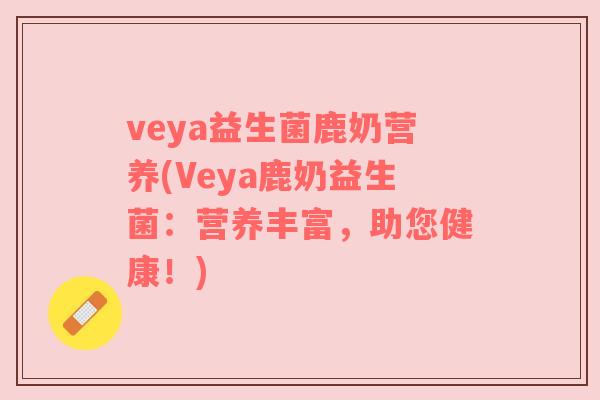 veya益生菌鹿奶营养(Veya鹿奶益生菌：营养丰富，助您健康！)