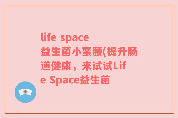 life space益生菌小蛮腰(提升肠道健康，来试试Life Space益生菌