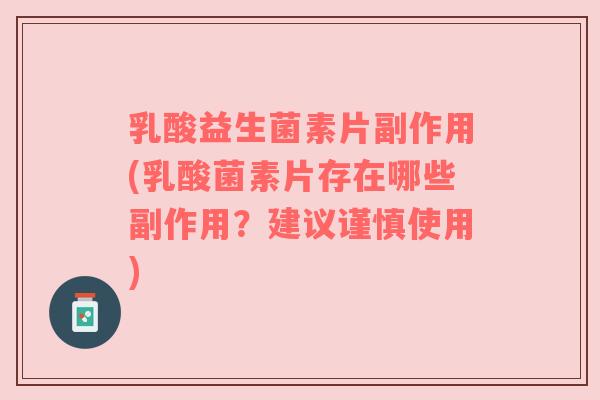 乳酸益生菌素片副作用(乳酸菌素片存在哪些副作用？建议谨慎使用)