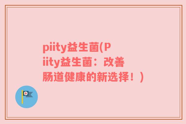 piity益生菌(Piity益生菌：改善肠道健康的新选择！)