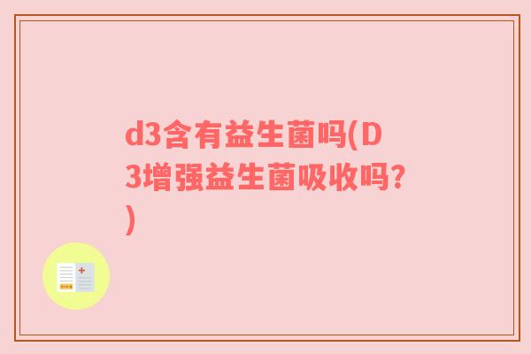 d3含有益生菌吗(D3增强益生菌吸收吗？)