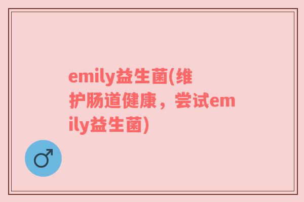 emily益生菌(维护肠道健康，尝试emily益生菌)