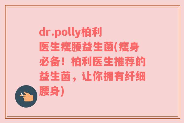 dr.polly柏利医生瘦腰益生菌(瘦身必备!柏利医生推荐的益生菌,让你拥有纤细腰身) dr.polly柏利医生瘦腰益生菌(瘦身必备!柏利医生推荐的益生菌,让你拥有纤细腰身)