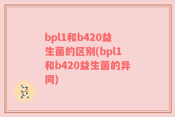 bpl1和b420益生菌的区别(bpl1和b420益生菌的异同)