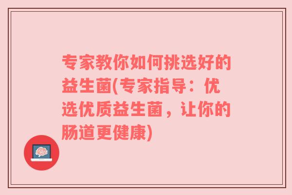 专家教你如何挑选好的益生菌(专家指导：优选优质益生菌，让你的肠道更健康)