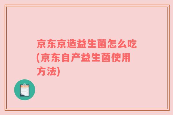 京东京造益生菌怎么吃(京东自产益生菌使用方法)