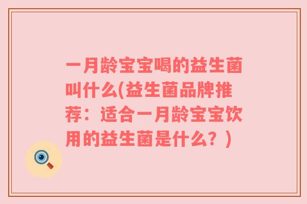 一月龄宝宝喝的益生菌叫什么(益生菌品牌推荐：适合一月龄宝宝饮用的益生菌是什么？)
