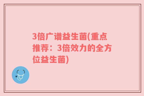 3倍广谱益生菌(重点推荐：3倍效力的全方位益生菌)