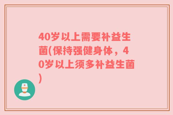 40岁以上需要补益生菌(保持强健身体，40岁以上须多补益生菌)