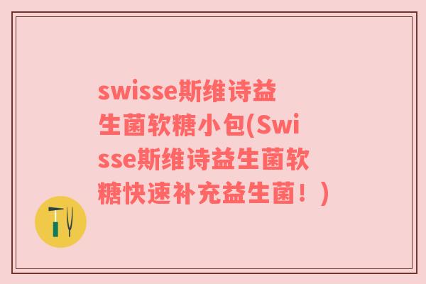 swisse斯维诗益生菌软糖小包(Swisse斯维诗益生菌软糖快速补充益生菌！)