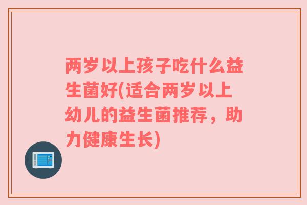 两岁以上孩子吃什么益生菌好(适合两岁以上幼儿的益生菌推荐，助力健康生长)