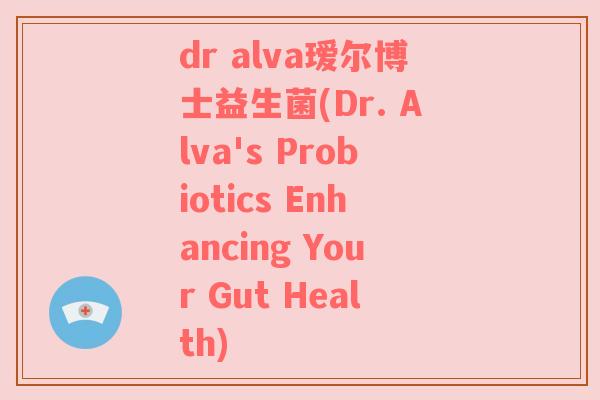 dr alva瑷尔博士益生菌(Dr. Alva's Probiotics Enhancing Your Gut Health)