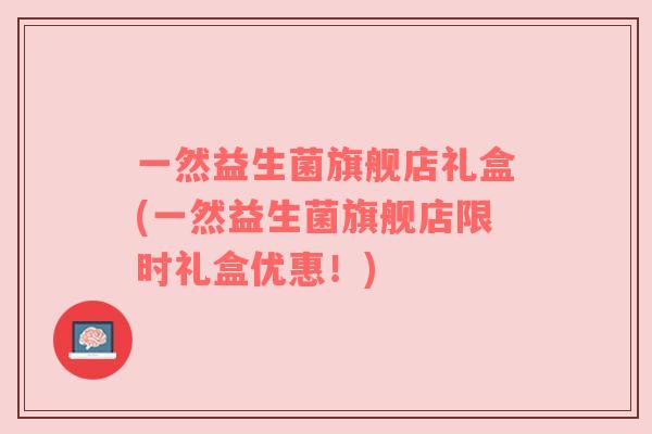 一然益生菌旗舰店礼盒(一然益生菌旗舰店限时礼盒优惠！)