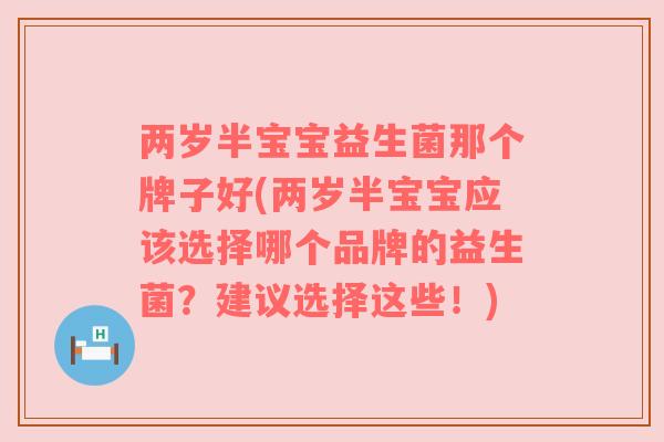 两岁半宝宝益生菌那个牌子好(两岁半宝宝应该选择哪个品牌的益生菌？建议选择这些！)
