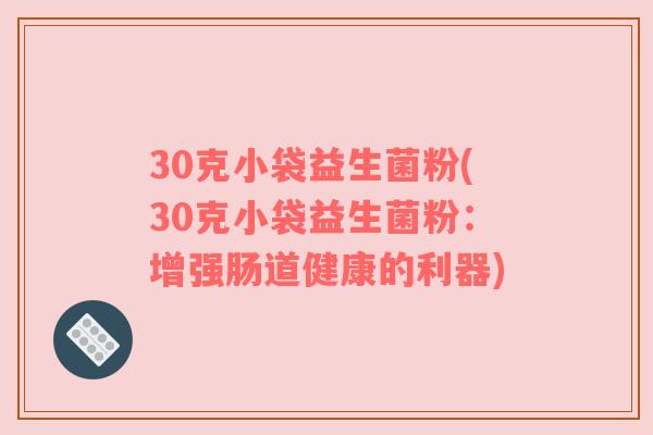 30克小袋益生菌粉(30克小袋益生菌粉：增强肠道健康的利器)
