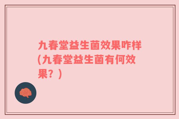 九春堂益生菌效果咋样(九春堂益生菌有何效果？)