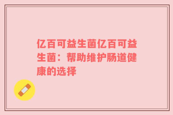 亿百可益生菌亿百可益生菌：帮助维护肠道健康的选择