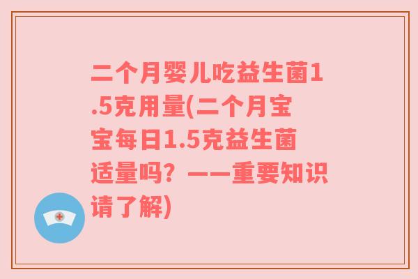 二个月婴儿吃益生菌1.5克用量(二个月宝宝每日1.5克益生菌适量吗？——重要知识请了解)