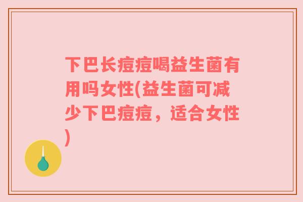下巴长痘痘喝益生菌有用吗女性(益生菌可减少下巴痘痘，适合女性)