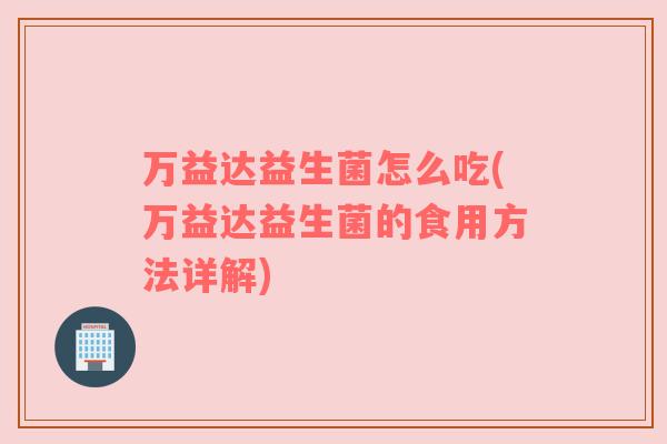 万益达益生菌怎么吃(万益达益生菌的食用方法详解)
