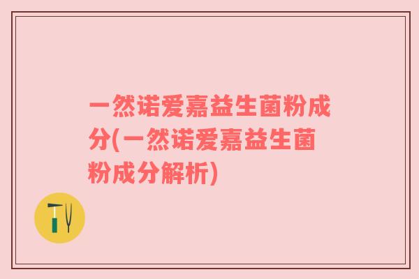 一然诺爱嘉益生菌粉成分(一然诺爱嘉益生菌粉成分解析)