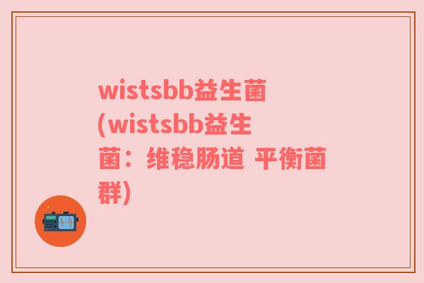 wistsbb益生菌(wistsbb益生菌：维稳肠道 平衡菌群)