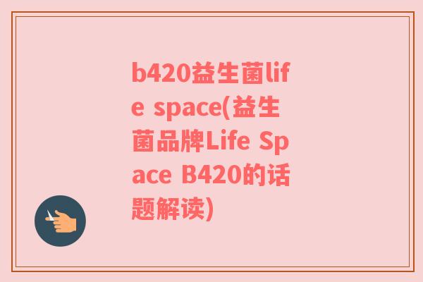 b420益生菌life space(益生菌品牌Life Space B420的话题解读)