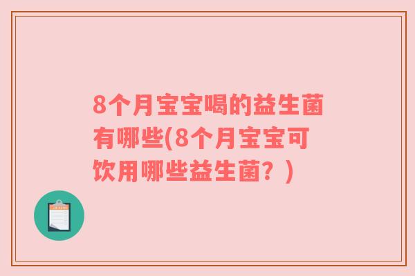 8个月宝宝喝的益生菌有哪些(8个月宝宝可饮用哪些益生菌？)
