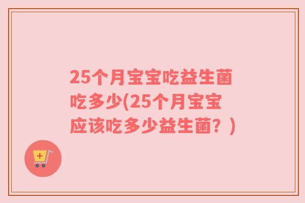 25个月宝宝吃益生菌吃多少(25个月宝宝应该吃多少益生菌？)