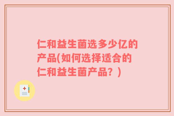 仁和益生菌选多少亿的产品(如何选择适合的仁和益生菌产品？)