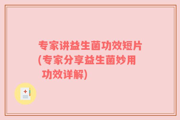 专家讲益生菌功效短片(专家分享益生菌妙用 功效详解)