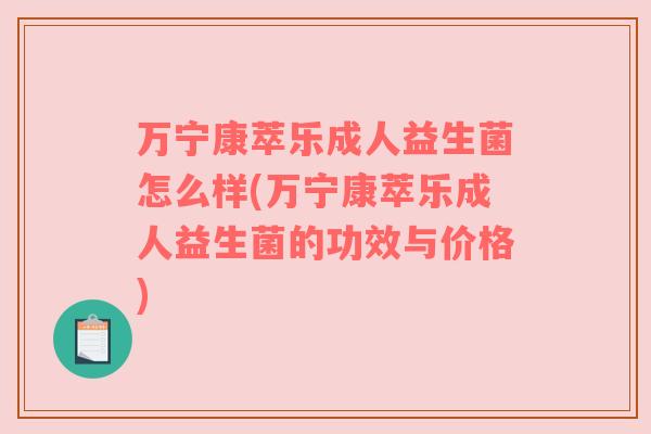 万宁康萃乐成人益生菌怎么样(万宁康萃乐成人益生菌的功效与价格)